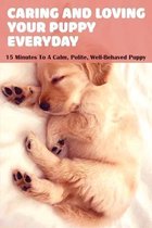 Caring And Loving Your Puppy Everyday: 15 Minutes To A Calm, Polite, Well-Behaved Puppy