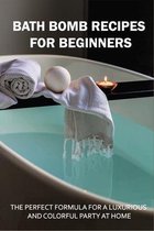 Bath Bomb Recipes For Beginners: The Perfect Formula For A Luxurious And Colorful Party At Home