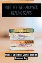 Multi Colored Aromatic Healing Soaps: Guide To Get Vibrant Colors & Scent In Handmade Soap