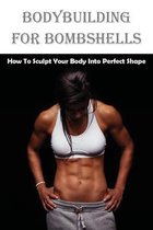 Bodybuilding For Bombshells: How To Sculpt Your Body Into Perfect Shape
