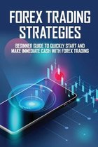 Forex Trading Strategies: Beginner Guide To Quickly Start And Make Immediate Cash With Forex Trading