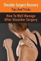 Shoulder Surgery Recovery Tips And Tricks: How To Well Manage After Shoulder Surgery