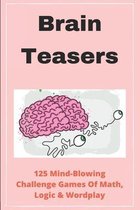 Brain Teasers: 125 Mind-Blowing Challenge Games Of Math, Logic, & Wordplay