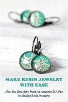 Make Resin Jewelry With Ease: How You Can Move From An Amateur To A Pro In Making Resin Jewellery