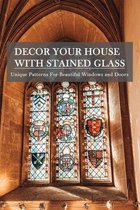 Decor Your House With Stained Glass: Unique Patterns For Beautiful Windows and Doors