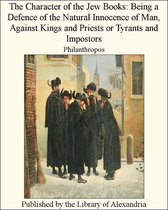 The Character of The Jew Books: Being a Defence of The Natural innocence of Man, Against Kings and Priests or Tyrants and Impostors
