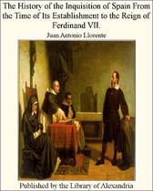 The History of The inquisition of Spain From The Time of Its Establishment to The Reign of Ferdinand VII.