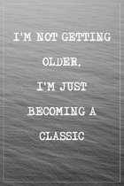 I'm Not Getting Older, I'm Just Becoming a Classic: Lined Journal Notebook for Adult Write Your Own Note Things To Do To Write in Blank Book Matte Cover 100 Pages Sizes 6 X 9 Inche