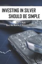 Investing In Silver Should Be Simple: How To Begin, Build And Maintain A Diversified Portfolio