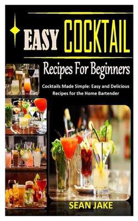 Easy Cocktail Recipes for Beginners Cocktails Made Simple, Sean Jake