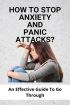 How To Stop Anxiety And Panic Attacks?: An Effective Guide To Go Through