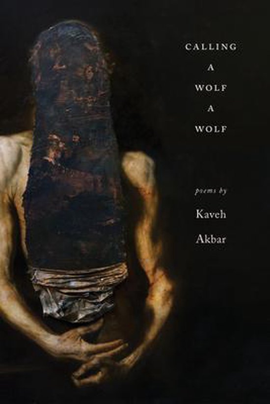 Couverture de livre avec un tableau représentant un torse dont la tête est recouverte d'un matériau brun foncé. Titre : CALLING A WOLF A WOLF, poems by Kaveh Akbar.