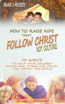 How to Raise Kids That Follow Christ Not Culture