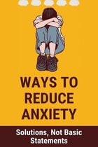 Ways To Reduce Anxiety: Solutions, Not Basic Statements