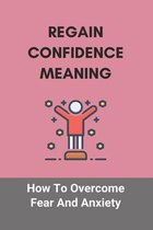 Regain Confidence Meaning: How To Overcome Fear And Anxiety