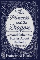 The Princess and the Dragon and Other Stories About Unlikely Heroes
