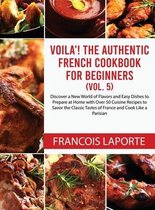 Voila! The Authentic French Cookbook For Beginners (Vol. 5)