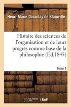 Histoire Des Sciences de l'Organisation Et de Leurs Progr�s Comme Base de la Philosophie. Tome 1