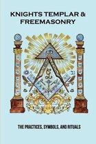 Knights Templar & Freemasonry: The Practices, Symbols, And Rituals