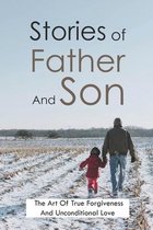 Stories of Father And Son: The Art Of True Forgiveness And Unconditional Love