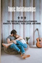 Toxic Relationships: The Truths Behind Relationships, Domestic Violence, Toxic Lover, And more
