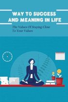 Way To Success And Meaning In Life: The Values Of Staying Close To Your Values
