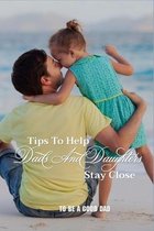 Tips To Help Dads And Daughters Stay Close: To Be A Good Dad