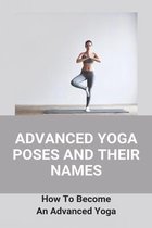 Advanced Yoga Poses And Their Names: How To Become An Advanced Yoga