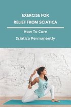 Exercise For Relief From Sciatica: How To Cure Sciatica Permanently