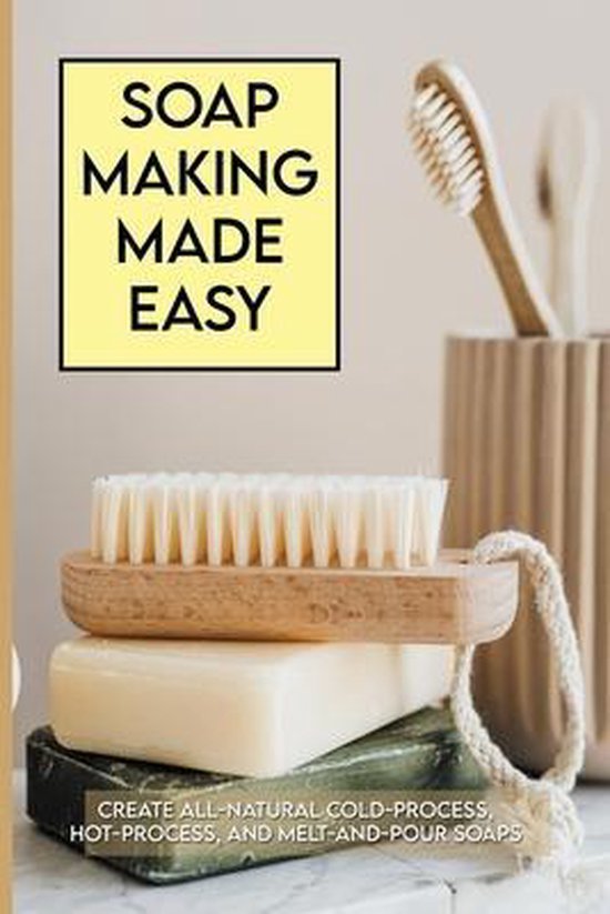 Soap Making Made Easy Create AllNatural ColdProcess, HotProcess