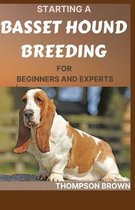 Starting a Basset Hound Breeding for Beginners and Experts: Step By Step Guide to