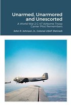 Unarmed, Unarmored and Unescorted: A World War 2 C-47 Airborne Troop Carrier Pilot Remembers