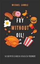 Fry without Oil! -The Air Fryer Cookbook for Healthy Beginners