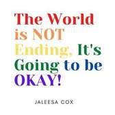 The World is NOT ending, It's Going to be OKAY!