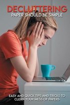 Decluttering Paper Should Be Simple: Easy And Quick Tips And Tricks To Clean Your Mess Of Papers