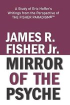 "mirror of the Psyche": A STUDY OF THE WRITINGS OF ERIC HOFFER FROM THE PERSPECTIVE OF THE FISHER PARADIGM(c)(TM)