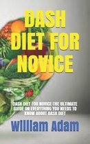 Dash Diet for Novice: Dash Diet for Novice: The Ultimate Guide on Everything You Needs to Know about Dash Diet