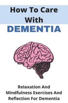 How To Care With Dementia: Relaxation And Mindfulness Exercises And Reflection For Dementia