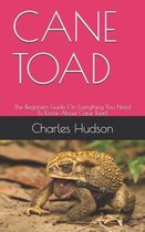 Cane Toad: The Beginners Guide On Everything You Need To Know About Cane Toad.