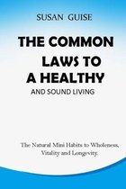 The Common Laws to a Healthy and Sound Living: The Natural Mini Habits to Wholeness, Vitality and Longevity.