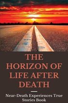 The Horizon Of Life After Death: Near-Death Experiences True Stories Book