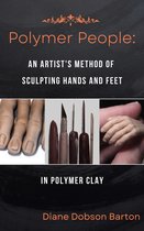 Polymer People An Artist's Method Of Sculpting Hands & Feet In Polymer Clay