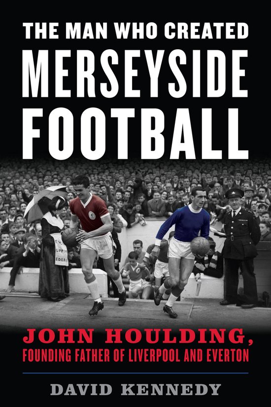 The Man Who Created Merseyside Football John Houlding, Found ... - cover