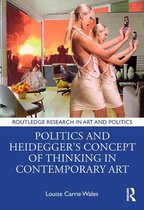 Routledge Research in Art and Politics - Politics and Heidegger’s Concept of Thinking in Contemporary Art