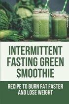 Intermittent Fasting Green Smoothie: Recipe To Burn Fat Faster And Lose Weight