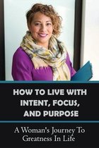 How To Live With Intent, Focus, And Purpose: A Woman's Journey To Greatness In Life