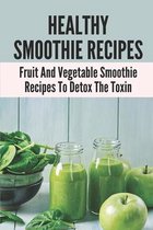 Healthy Smoothie Recipes: Fruit And Vegetable Smoothie Recipes To Detox The Toxin