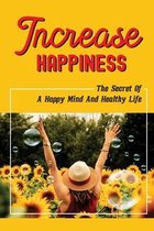 Increase Happiness: The Secret Of A Happy Mind And Healthy Life