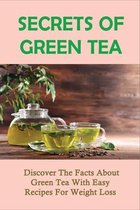 Secrets Of Green Tea: Discover The Facts About Green Tea With Easy Recipes For Weight Loss