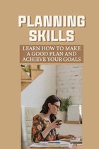 Planning Skills: Learn How To Make A Good Plan And Achieve Your Goals